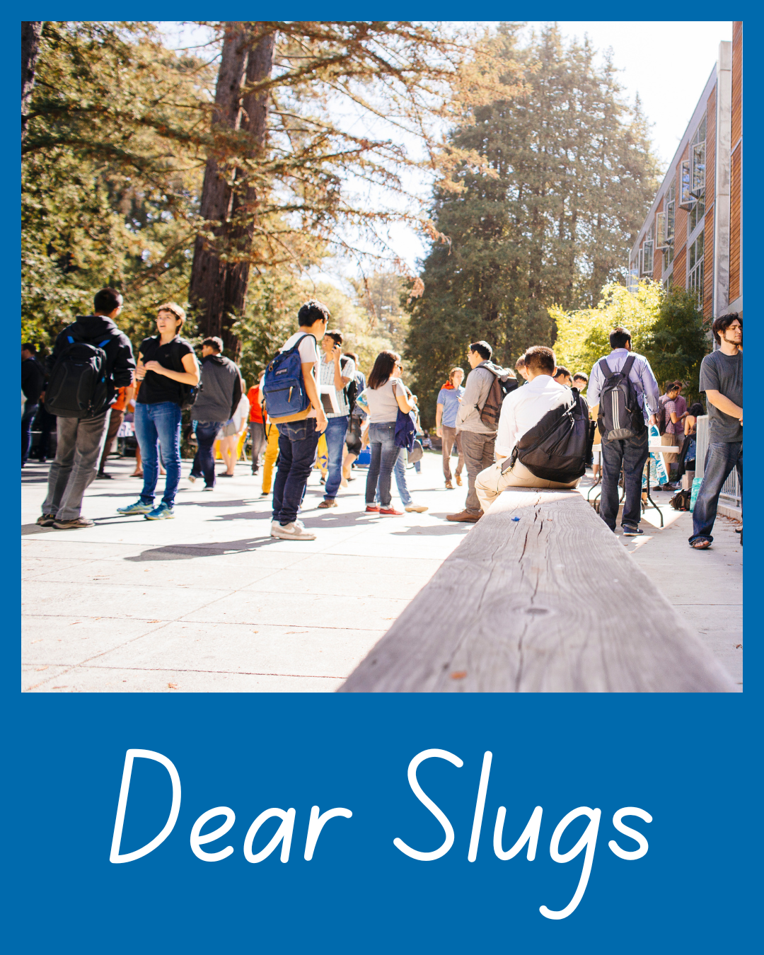 Dear Slugs decorative image: Students gather and walk through a sunny UC Santa Cruz campus pathway above the words “Dear Slugs.”